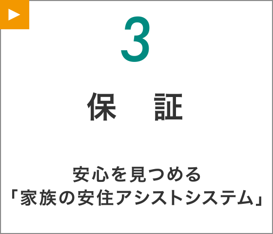 【3】保証
安心を見つめる「家族の安住アシストシステム」